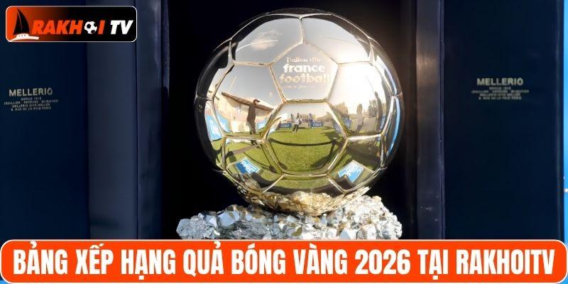 Bảng xếp hạng quả bóng vàng 2026 tại RakhoiTV