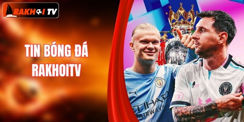 Tin Bóng Đá - Cập Nhật Mới Nhất Hằng Ngày Tại RakhoiTV